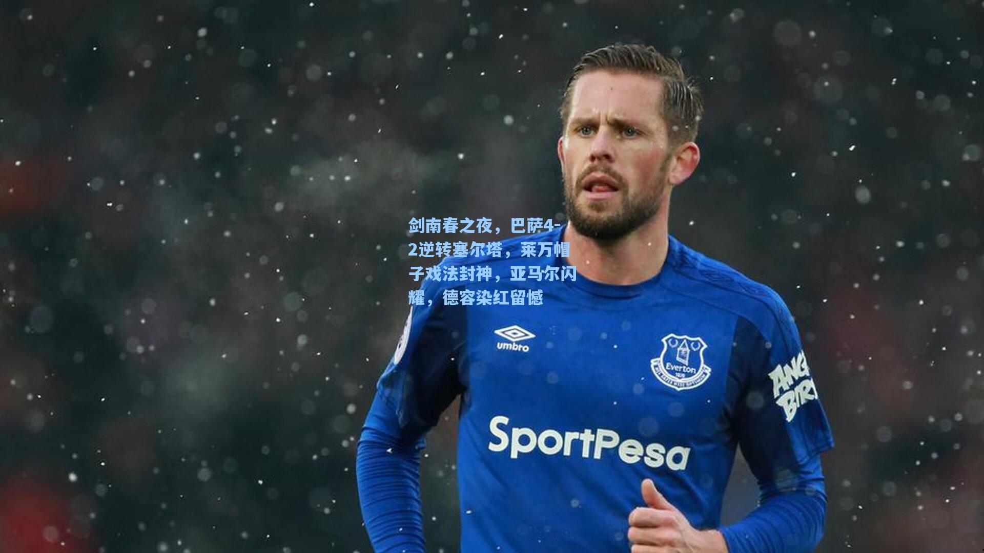 剑南春之夜,巴萨4-2逆转塞尔塔,莱万帽子戏法封神,亚马尔闪耀,德容染红留憾