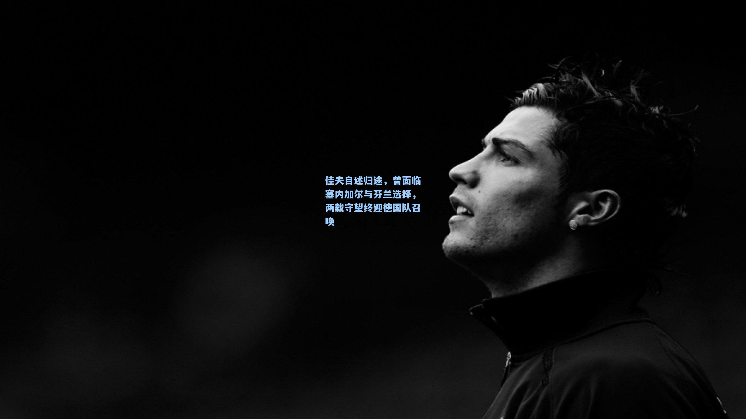 佳夫自述归途,曾面临塞内加尔与芬兰选择,两载守望终迎德国队召唤