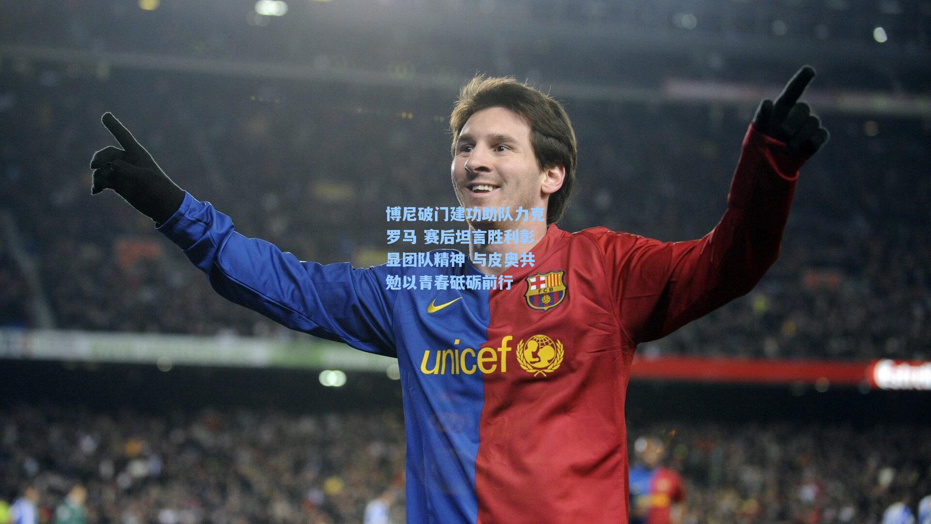 博尼破门建功助队力克罗马 赛后坦言胜利彰显团队精神 与皮奥共勉以青春砥砺前行