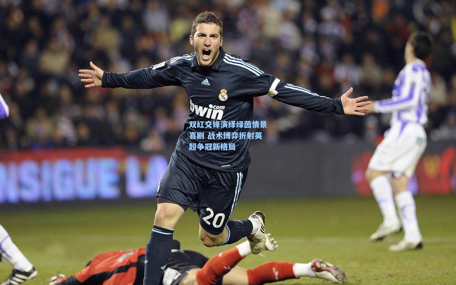 双红交锋演绎绿茵情景喜剧 战术博弈折射英超争冠新格局