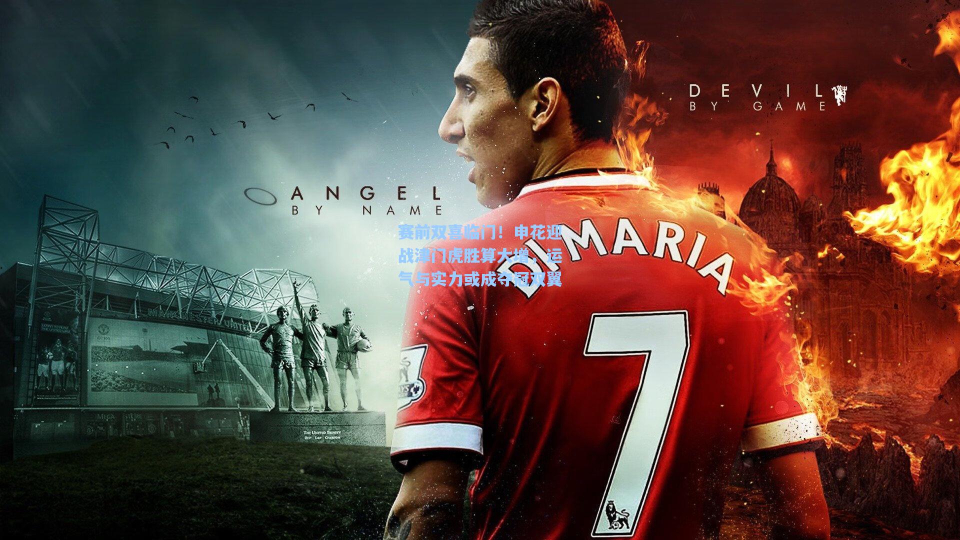 赛前双喜临门！申花迎战津门虎胜算大增，运气与实力或成夺冠双翼