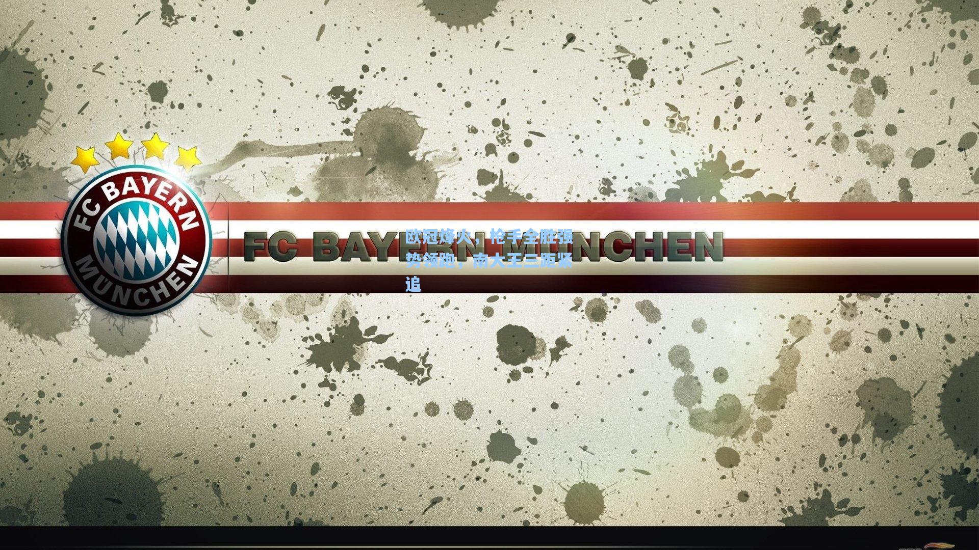 欧冠烽火，枪手全胜强势领跑，南大王三距紧追